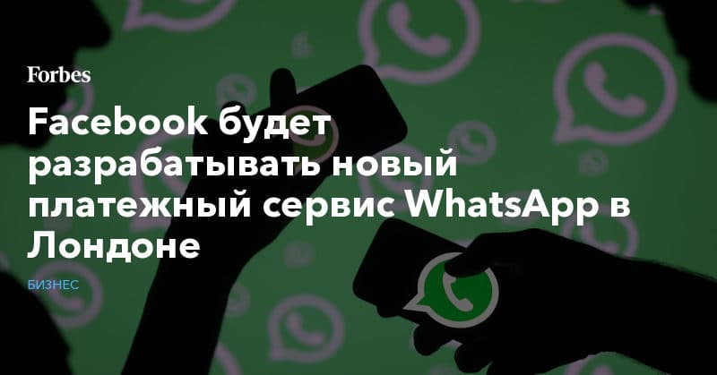 Политика: Facebook будет разрабатывать новый платежный сервис WhatsApp в Лондоне