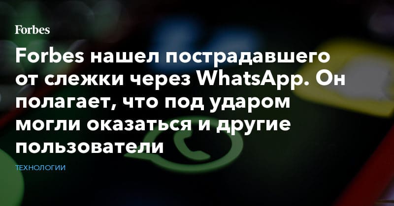 Forbes нашел пострадавшего от слежки через WhatsApp. Он полагает, что под ударом могли оказаться и другие пользователи 14052019 Политика: Forbes нашел пострадавшего от слежки через WhatsApp. Он полагает, что под ударом могли оказаться и другие пользователи