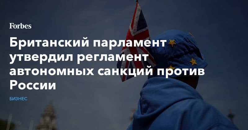 Политика: Британский парламент утвердил регламент автономных санкций против России