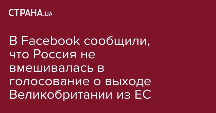 Общество: В Facebook сообщили, что Россия не вмешивалась в голосование о выходе Великобритании из ЕС