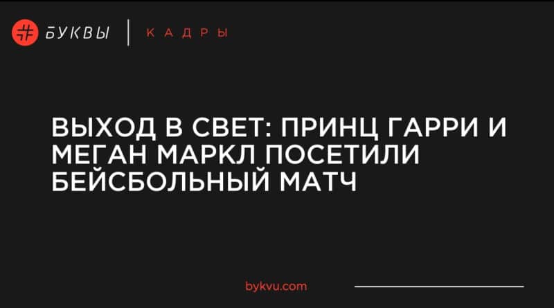 Спорт: Выход в свет: принц Гарри и Меган Маркл посетили бейсбольный матч