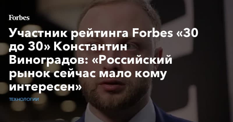 Политика: Участник рейтинга Forbes «30 до 30» Константин Виноградов: «Российский рынок сейчас мало кому интересен»
