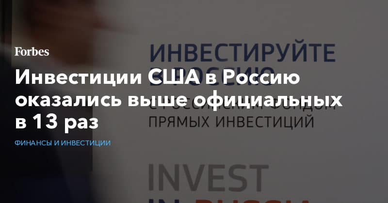 Политика: Инвестиции США в Россию оказались выше официальных в 13 раз