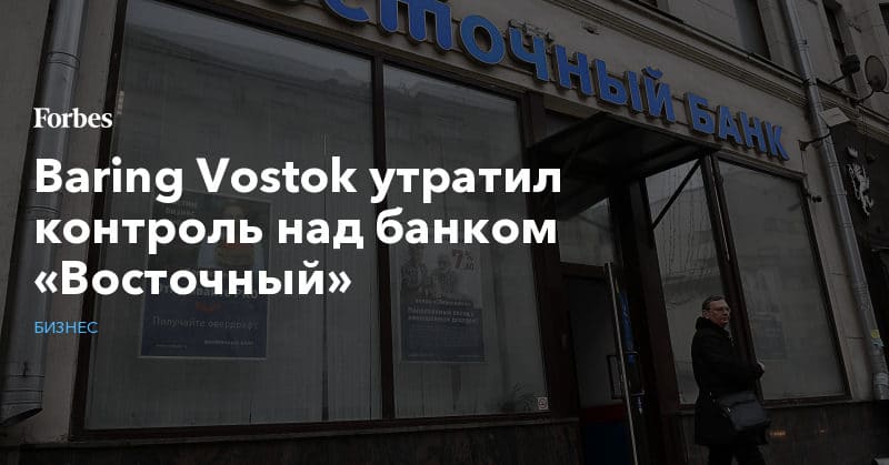 Политика: Baring Vostok утратил контроль над банком «Восточный»