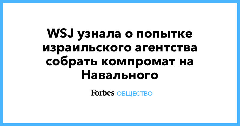 Политика: WSJ узнала о попытке израильского агентства собрать компромат на Навального