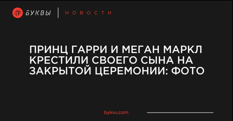 Принц Гарри и Меган Маркл крестили своего сына на закрытой церемонии: фото 06072019 Общество: Принц Гарри и Меган Маркл крестили своего сына на закрытой церемонии: фото