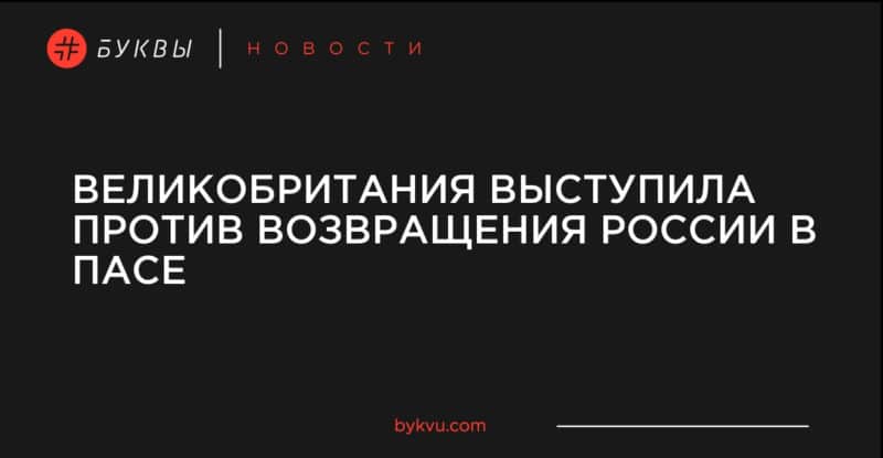 Великобритания выступила против возвращения России в ПАСЕ 08072019 Общество: Великобритания выступила против возвращения России в ПАСЕ
