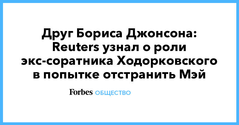 Политика: Друг Бориса Джонсона: Reuters узнал о роли экс-соратника Ходорковского в попытке отстранить Мэй