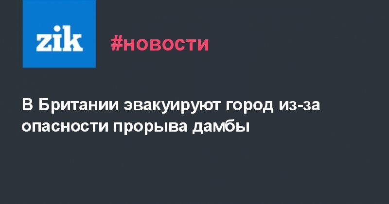 В Британии эвакуируют город из-за опасности прорыва дамбы 02082019 Общество: В Британии эвакуируют город из-за опасности прорыва дамбы
