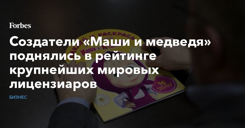 Создатели «Маши и медведя» поднялись в рейтинге крупнейших мировых лицензиаров 09082019 Политика: Создатели «Маши и медведя» поднялись в рейтинге крупнейших мировых лицензиаров