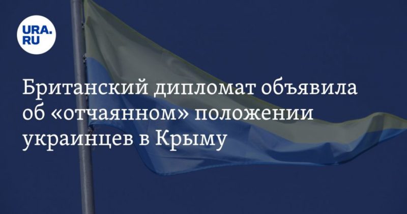 Общество: Британский дипломат объявила об «отчаянном» положении украинцев в Крыму — URA.RU