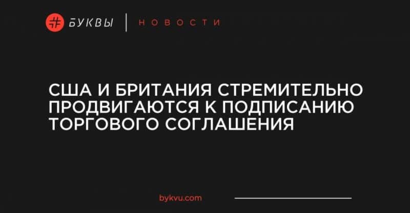 США и Британия стремительно продвигаются к подписанию торгового соглашения 17082019 Общество: США и Британия стремительно продвигаются к подписанию торгового соглашения
