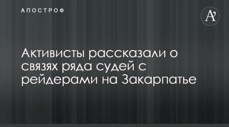 Общество: Активисты рассказали о связях ряда судей с рейдерами на Закарпатье