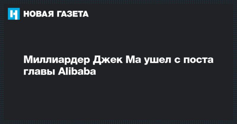 Общество: Миллиардер Джек Ма ушел с поста главы Alibaba