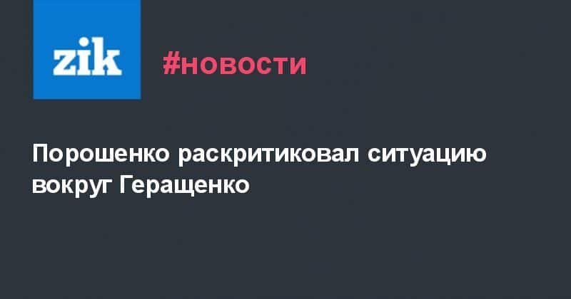 Общество: Порошенко раскритиковал ситуацию вокруг Геращенко