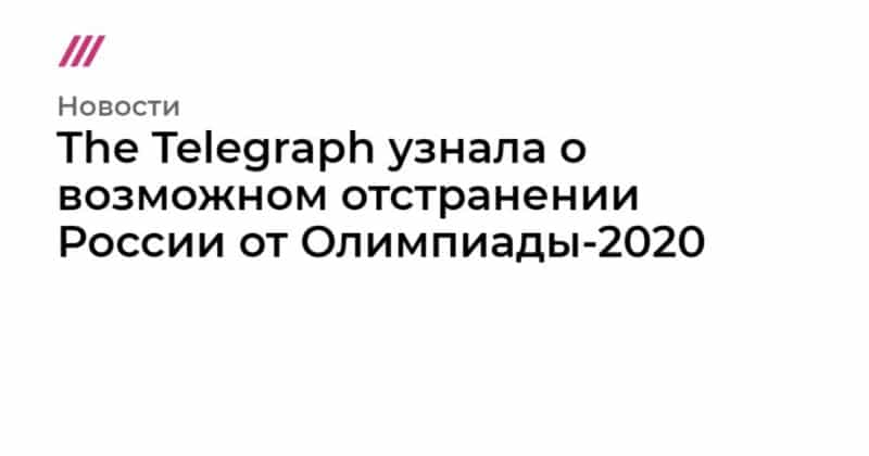 The Telegraph узнала о возможном отстранении России от Олимпиады-2020 22092019 Общество: The Telegraph узнала о возможном отстранении России от Олимпиады-2020