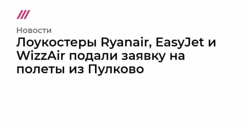 Лоукостеры Ryanair, EasyJet и WizzAir подали заявку на полеты из Пулково 23092019 Общество: Лоукостеры Ryanair, EasyJet и WizzAir подали заявку на полеты из Пулково