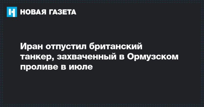 Иран отпустил британский танкер, захваченный в Ормузском проливе в июле 27092019 Общество: Иран отпустил британский танкер, захваченный в Ормузском проливе в июле