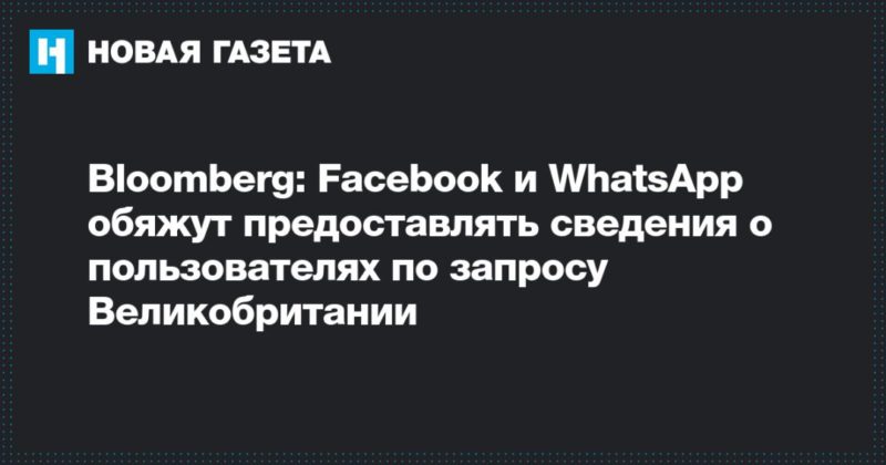 Общество: Bloomberg: Facebook и WhatsApp обяжут предоставлять сведения о пользователях по запросу Великобритании