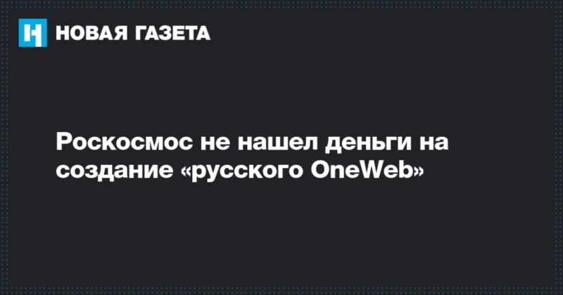 Общество: Роскосмос не нашел деньги на создание «русского OneWeb»