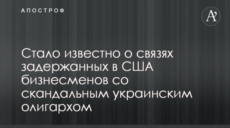 Стало известно о связях задержанных в США бизнесменов со скандальным украинским олигархом 12102019 Общество: Стало известно о связях задержанных в США бизнесменов со скандальным украинским олигархом