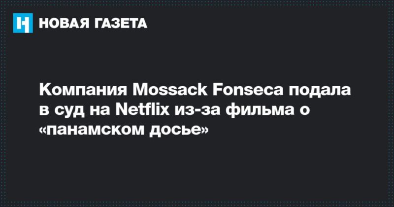 Общество: Компания Mossack Fonseca подала в суд на Netflix из-за фильма о «панамском досье»