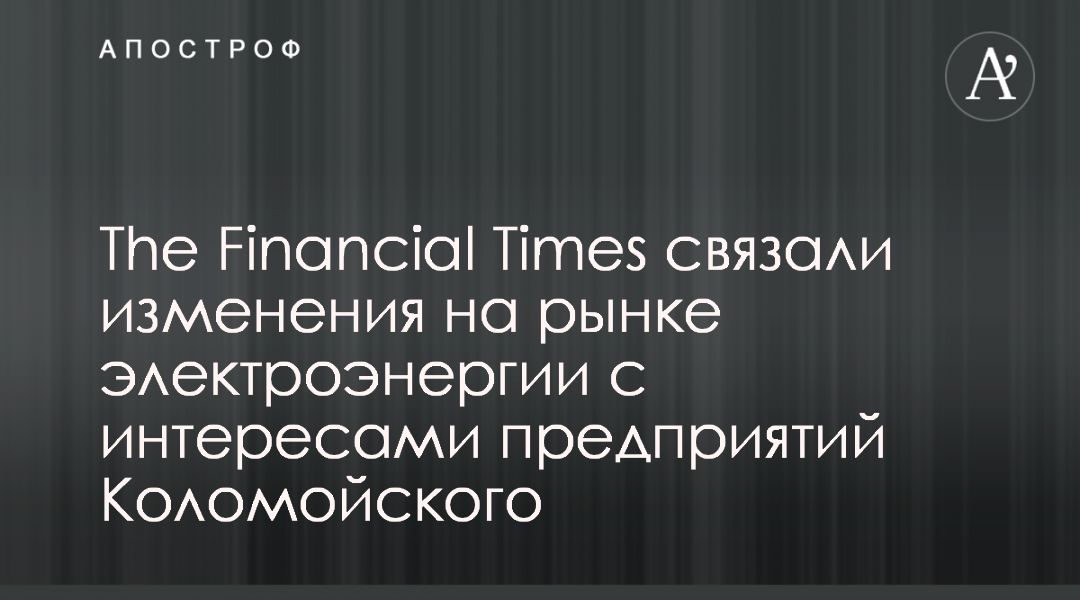The Financial Times связали законодательные инициативы на рынке электроэнергии с интересами предприятий Коломойского