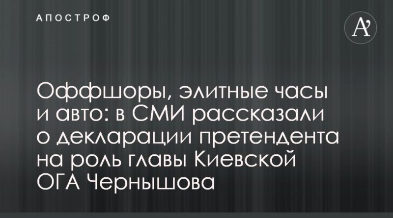 Оффшоры, элитные часы и авто: в СМИ рассказали о декларации претендента на роль главы Киевской ОГА Чернышова 25102019 Общество: Оффшоры, элитные часы и авто: в СМИ рассказали о декларации претендента на роль главы Киевской ОГА Чернышова