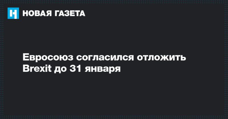 Евросоюз согласился отложить Brexit до 31 января 28102019 Общество: Евросоюз согласился отложить Brexit до 31 января