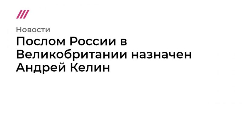 Общество: Послом России в Великобритании назначен Андрей Келин