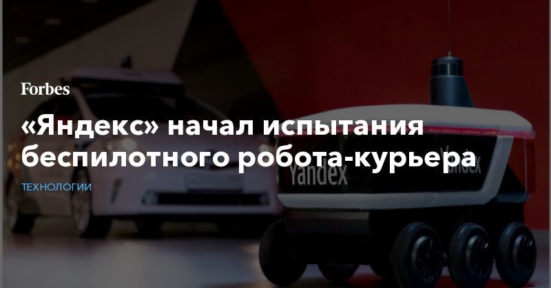 Общество: «Яндекс» начал испытания беспилотного робота-курьера