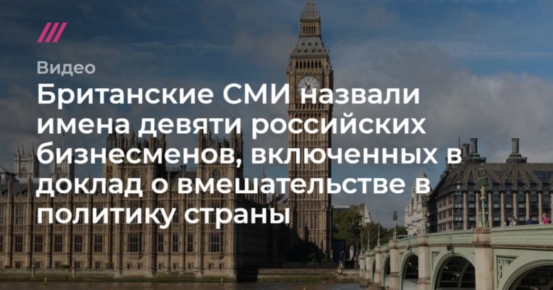Общество: Британские СМИ назвали имена девяти российских бизнесменов, включенных в доклад о вмешательстве в политику страны