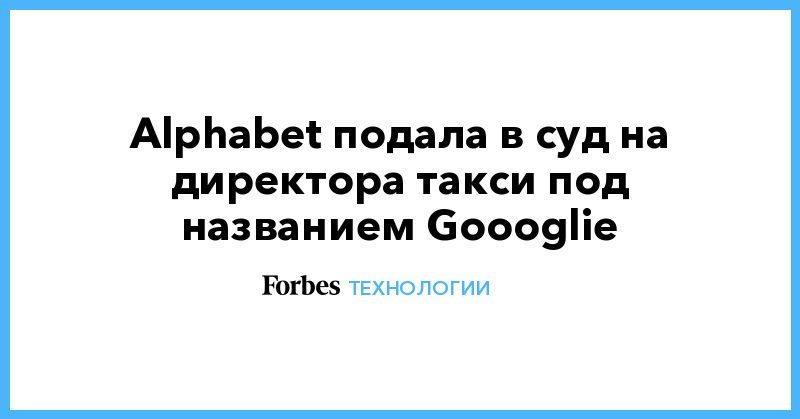 Alphabet подала в суд на директора такси под названием Goooglie 13112019 Общество: Alphabet подала в суд на директора такси под названием Goooglie