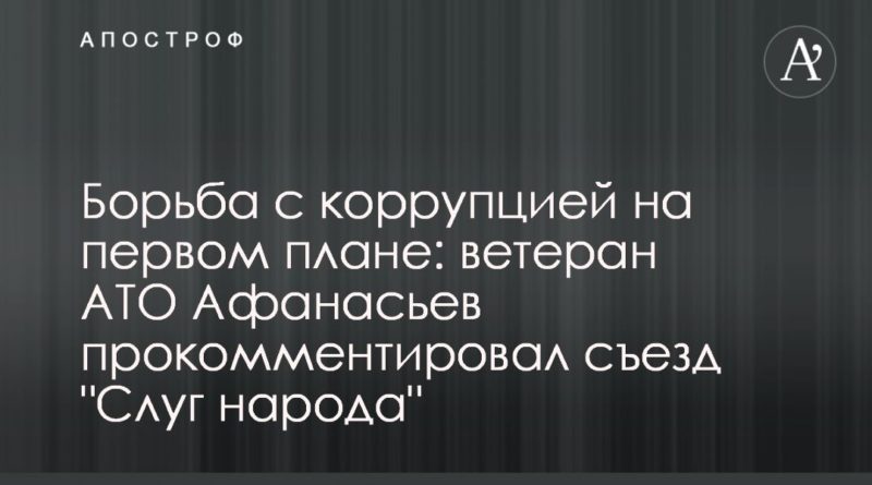 Общество: Борьба с коррупцией на первом плане: ветеран АТО Афанасьев прокомментировал съезд "Слуг народа"