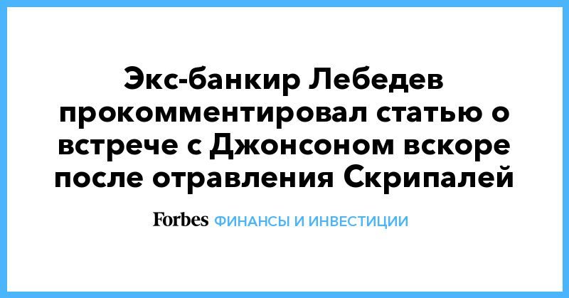 Общество: Экс-банкир Лебедев прокомментировал статью о встрече с Джонсоном вскоре после отравления Скрипалей