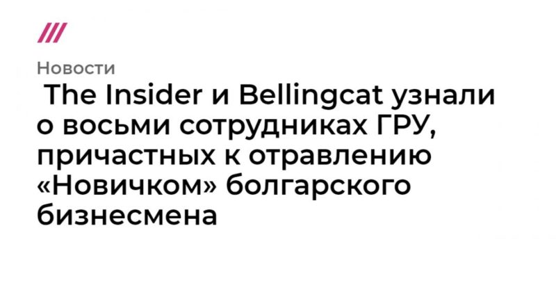 Общество: The Insider и Bellingcat узнали о восьми сотрудниках ГРУ, причастных к отравлению «Новичком» болгарского бизнесмена