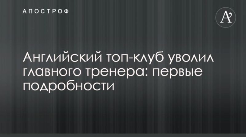 Английский топ-клуб уволил главного тренера: первые подробности 29112019 Общество: Английский топ-клуб уволил главного тренера: первые подробности