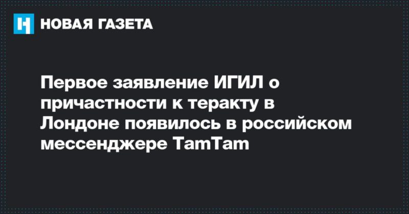 Общество: Первое заявление ИГИЛ о причастности к теракту в Лондоне появилось в российском мессенджере TamTam
