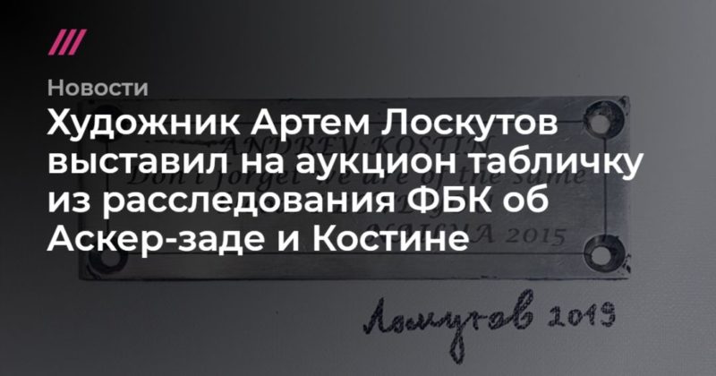 Художник Артем Лоскутов выставил на аукцион табличку из расследования ФБК об Аскер-заде и Костине 09122019 Общество: Художник Артем Лоскутов выставил на аукцион табличку из расследования ФБК об Аскер-заде и Костине