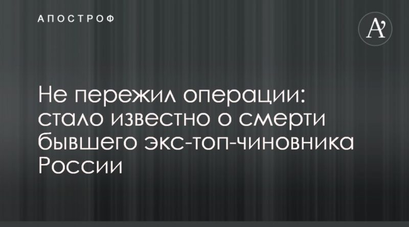 Общество: Не пережил операции: стало известно о смерти бывшего экс-топ-чиновника России