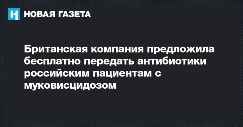 Британская компания предложила бесплатно передать антибиотики российским пациентам с муковисцидозом 11122019 Общество: Британская компания предложила бесплатно передать антибиотики российским пациентам с муковисцидозом