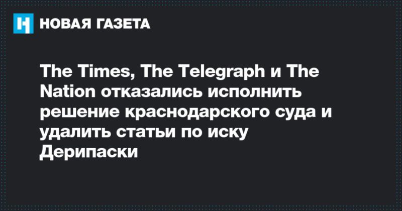 Общество: The Times, The Telegraph и The Nation отказались исполнить решение краснодарского суда и удалить статьи по иску Дерипаски