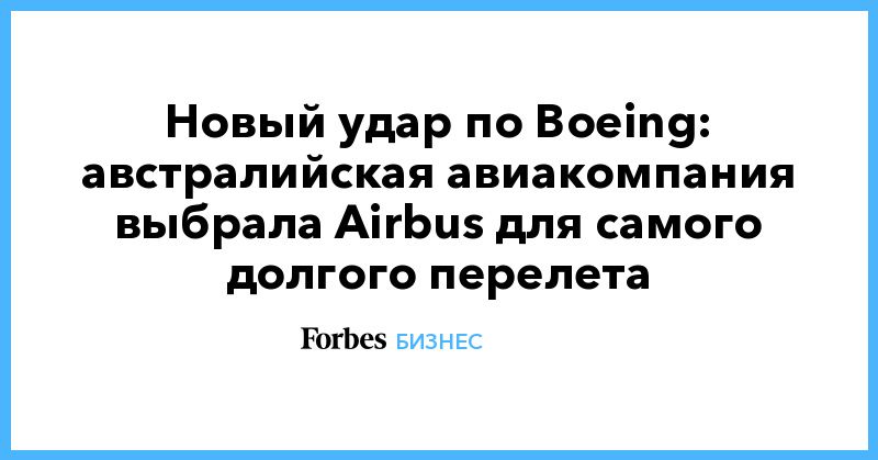 Общество: Новый удар по Boeing: австралийская авиакомпания выбрала Airbus для самого долгого перелета
