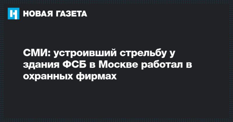 Общество: СМИ: устроивший стрельбу у здания ФСБ в Москве работал в охранных фирмах