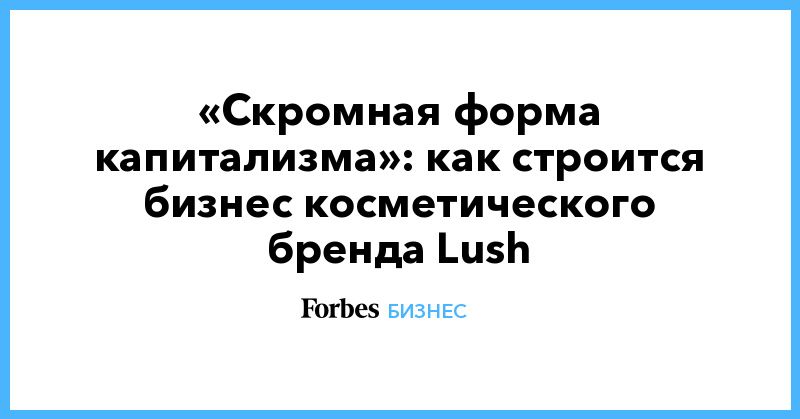 Общество: «Скромная форма капитализма»: как строится бизнес косметического бренда Lush