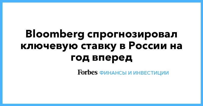 Общество: Bloomberg спрогнозировал ключевую ставку в России на год вперед