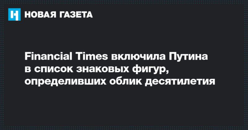Общество: Financial Times включила Путина в список знаковых фигур, определивших облик десятилетия