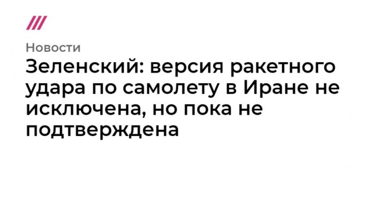 Зеленский: версия ракетного удара по самолету в Иране не исключена, но пока не подтверждена 10012020 Общество: Зеленский: версия ракетного удара по самолету в Иране не исключена, но пока не подтверждена