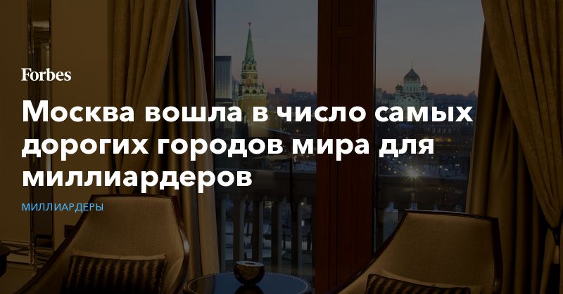 Общество: Москва вошла в число самых дорогих городов мира для миллиардеров