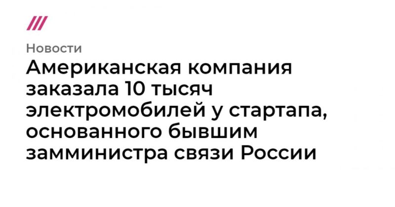 Американская компания заказала 10 тысяч электромобилей у стартапа, основанного бывшим замминистра связи России 30012020 Общество: Американская компания заказала 10 тысяч электромобилей у стартапа, основанного бывшим замминистра связи России